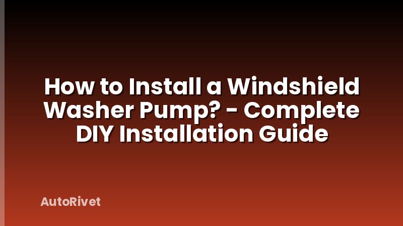 How to Install a Windshield Washer Pump? - Complete DIY Installation Guide