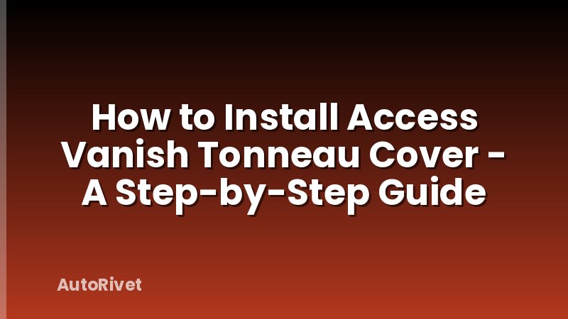 How to Install Access Vanish Tonneau Cover - A Step-by-Step Guide