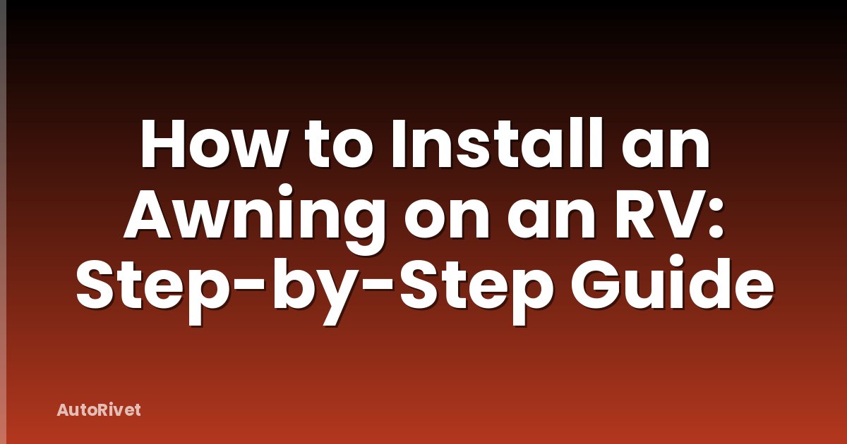 How to Install an Awning on an RV: Step-by-Step Guide