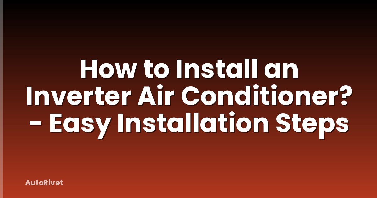 How to Install an Inverter Air Conditioner? - Easy Installation Steps