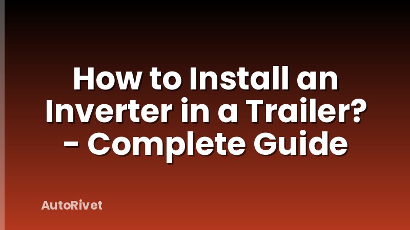 How to Install an Inverter in a Trailer? - Complete Guide