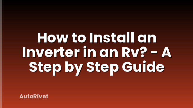 How to Install an Inverter in an Rv? - A Step by Step Guide