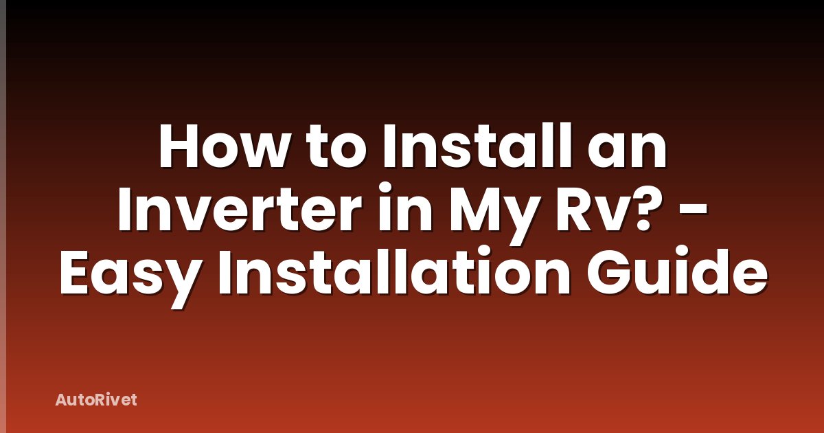 How to Install an Inverter in My Rv? - Easy Installation Guide