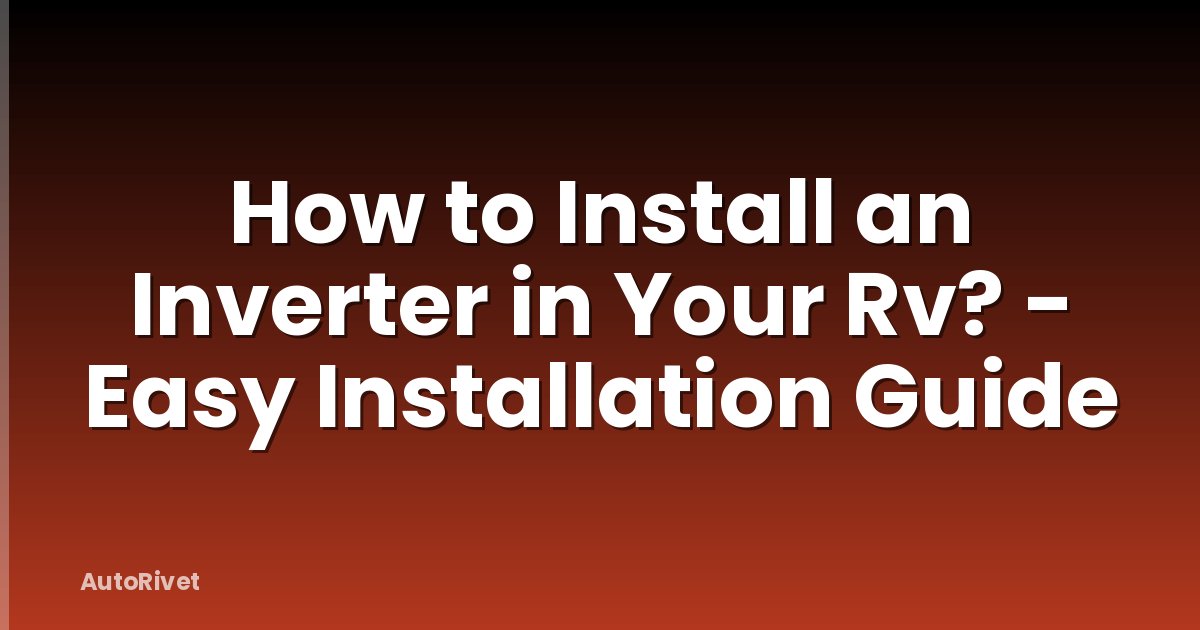 How to Install an Inverter in Your Rv? - Easy Installation Guide