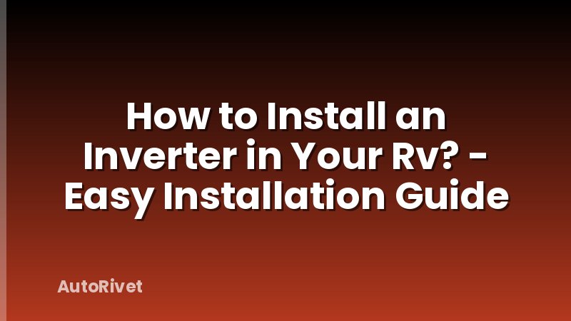 How to Install an Inverter in Your Rv? - Easy Installation Guide