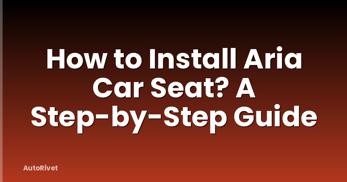 How to Install Aria Car Seat? A Step-by-Step Guide