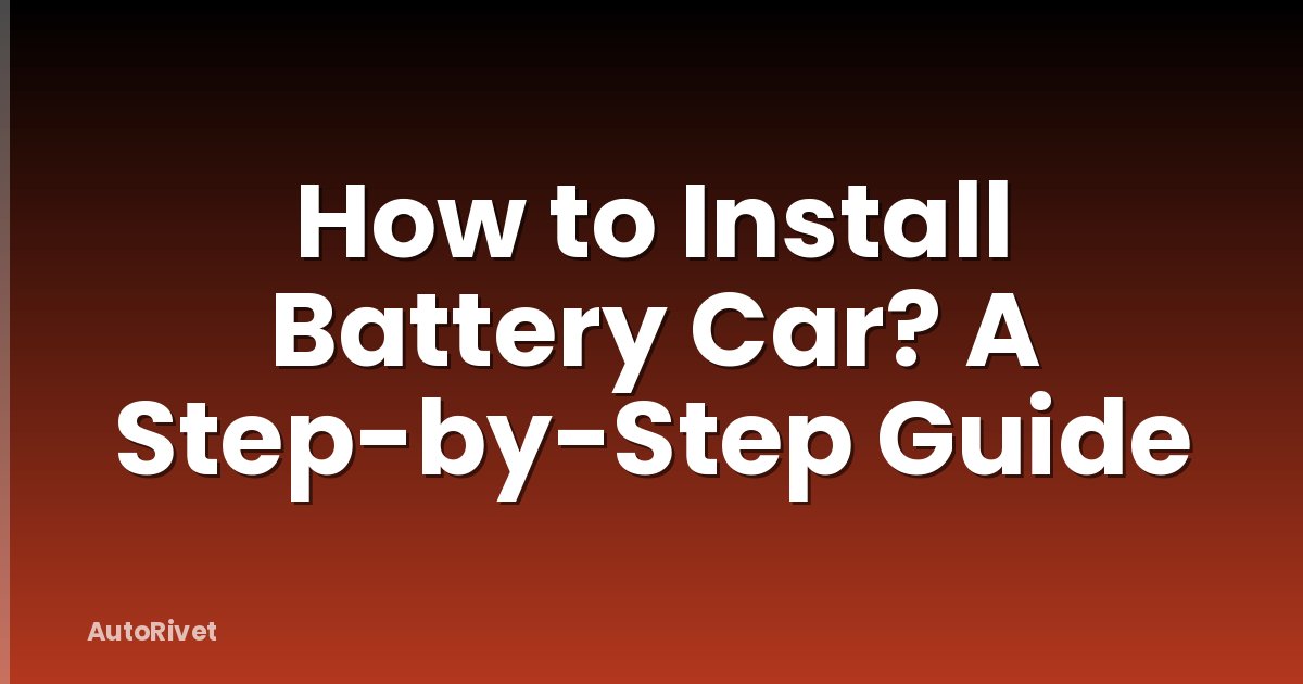 How to Install Battery Car? A Step-by-Step Guide