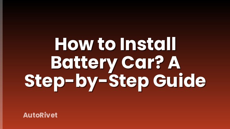 How to Install Battery Car? A Step-by-Step Guide