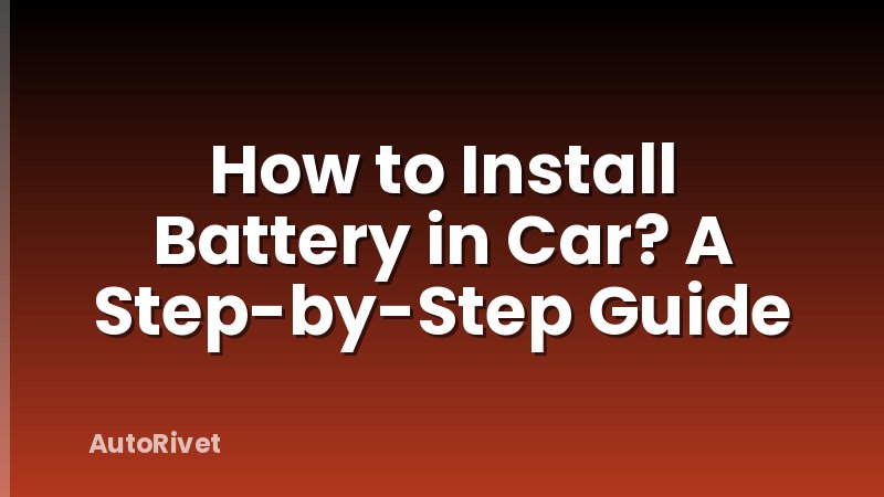 How to Install Battery in Car? A Step-by-Step Guide