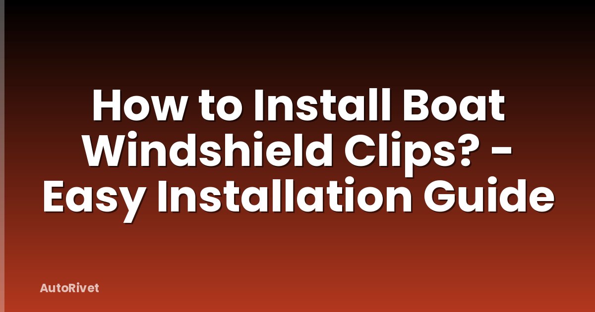 How to Install Boat Windshield Clips? - Easy Installation Guide