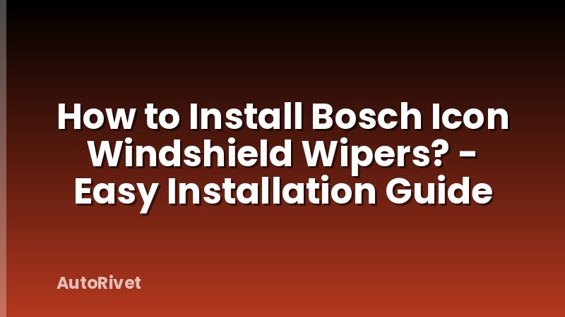 How to Install Bosch Icon Windshield Wipers? - Easy Installation Guide