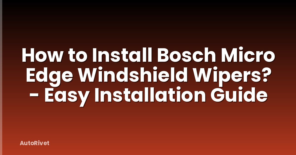 How to Install Bosch Micro Edge Windshield Wipers? - Easy Installation Guide
