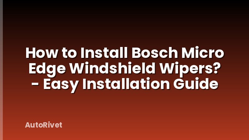 How to Install Bosch Micro Edge Windshield Wipers? - Easy Installation Guide