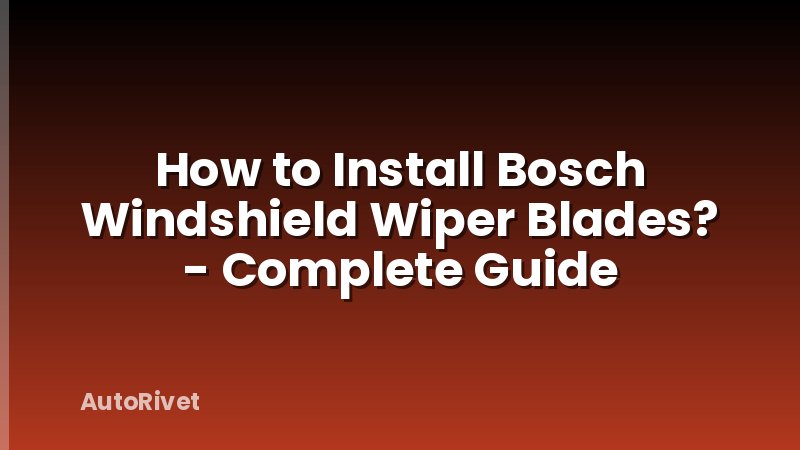 How to Install Bosch Windshield Wiper Blades? - Complete Guide