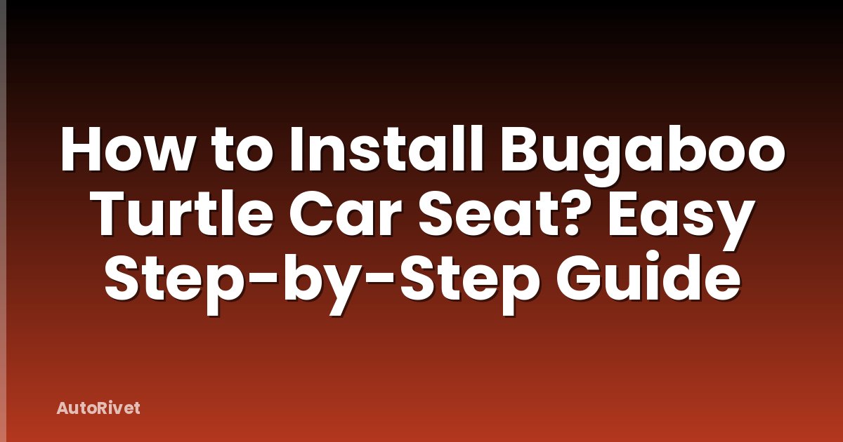 How to Install Bugaboo Turtle Car Seat? Easy Step-by-Step Guide