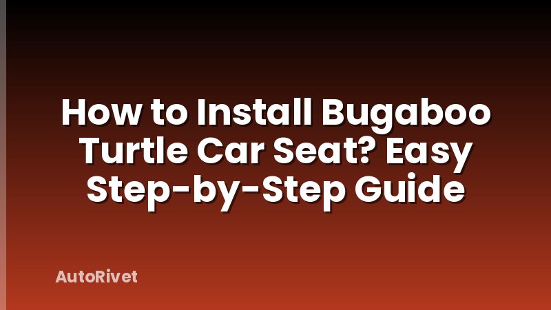 How to Install Bugaboo Turtle Car Seat? Easy Step-by-Step Guide