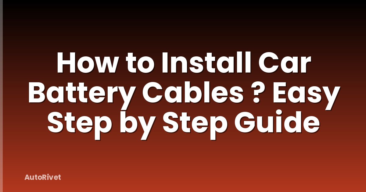 How to Install Car Battery Cables ? Easy Step by Step Guide