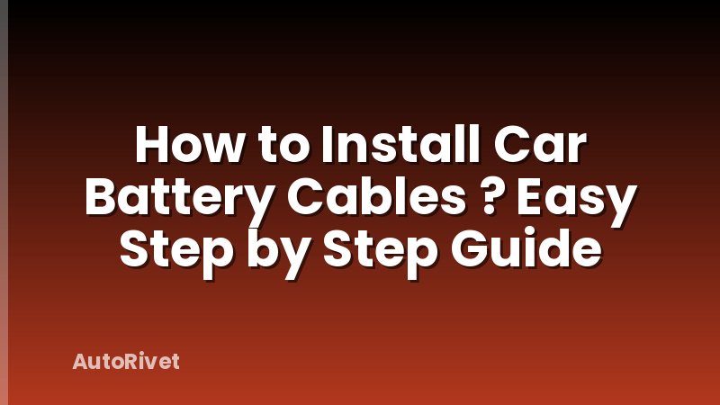 How to Install Car Battery Cables ? Easy Step by Step Guide
