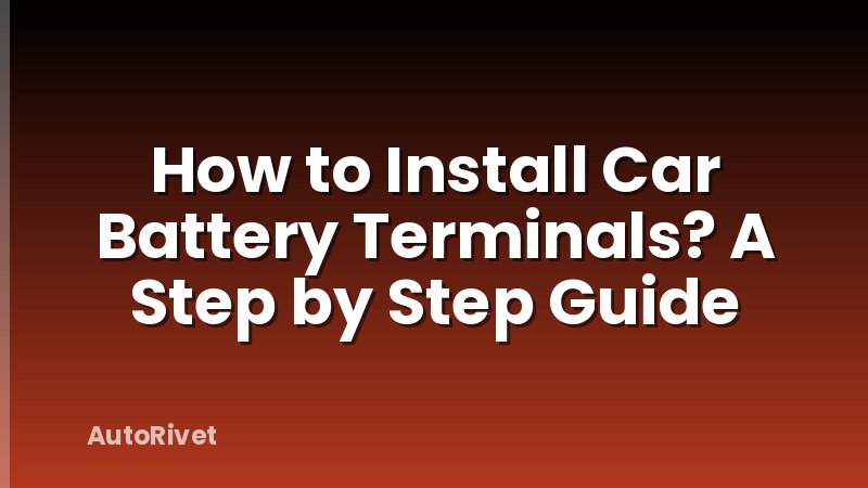 How to Install Car Battery Terminals? A Step by Step Guide