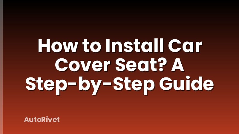 How to Install Car Cover Seat? A Step-by-Step Guide
