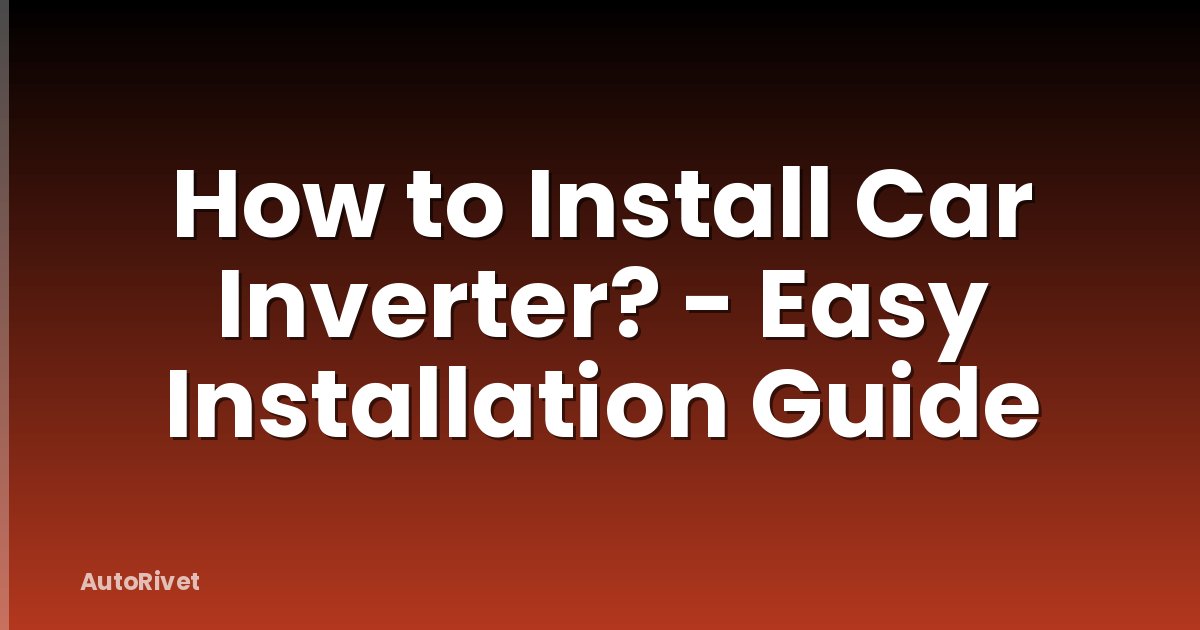How to Install Car Inverter? - Easy Installation Guide