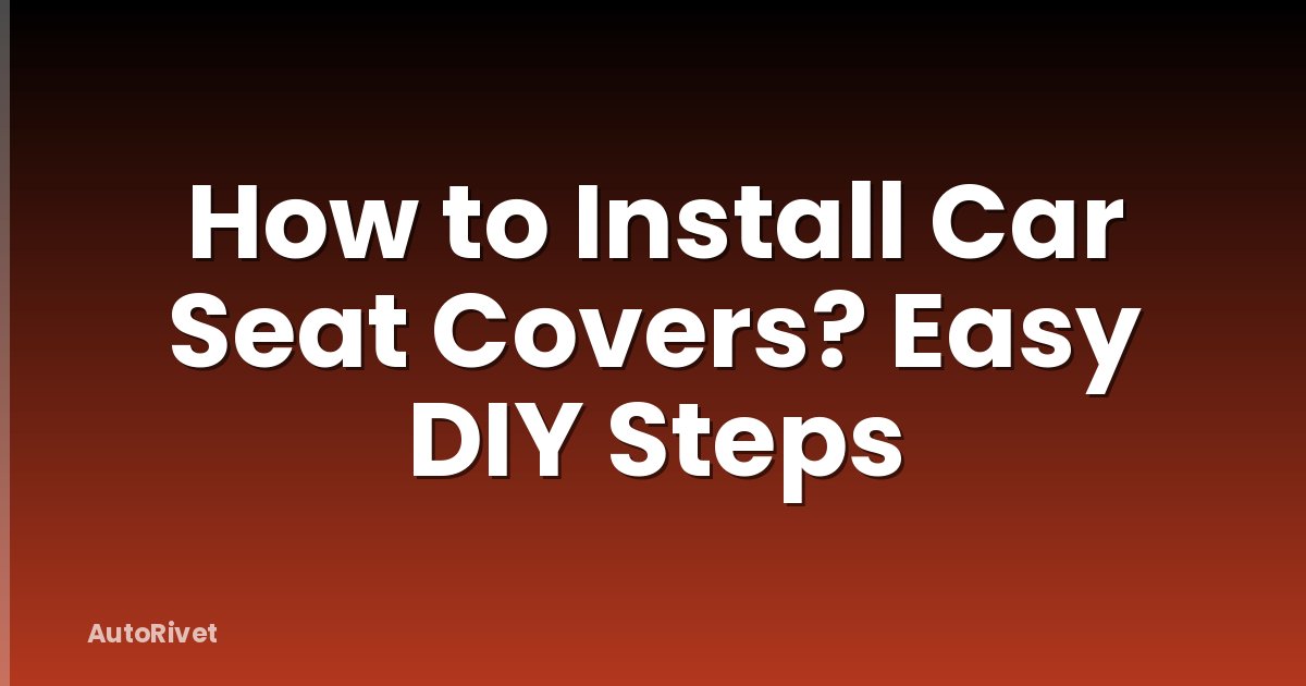 How to Install Car Seat Covers? Easy DIY Steps