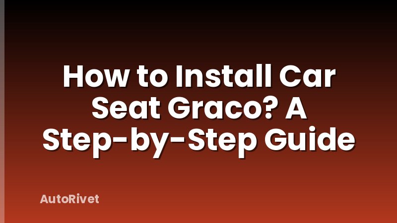 How to Install Car Seat Graco? A Step-by-Step Guide