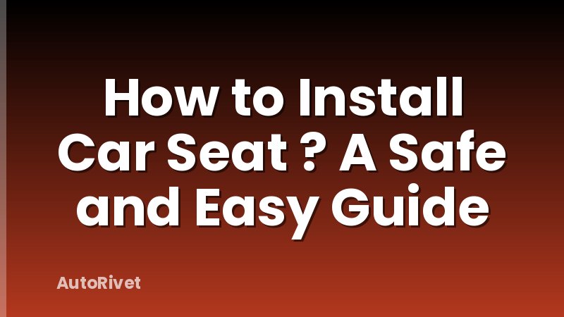 How to Install Car Seat ? A Safe and Easy Guide