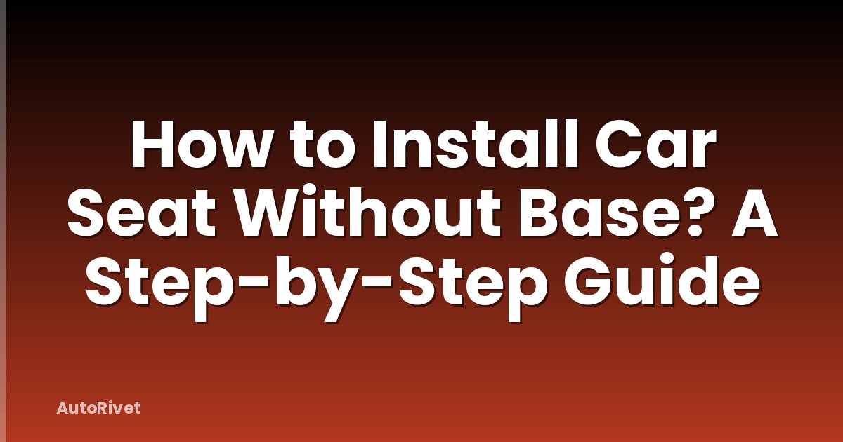 How to Install Car Seat Without Base? A Step-by-Step Guide