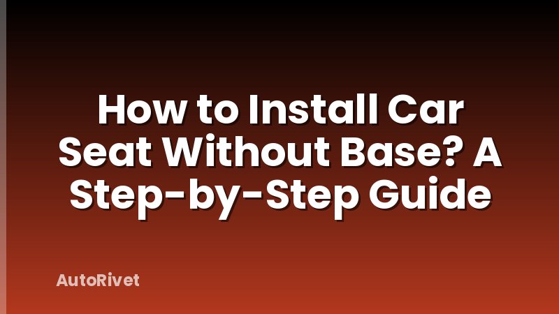 How to Install Car Seat Without Base? A Step-by-Step Guide