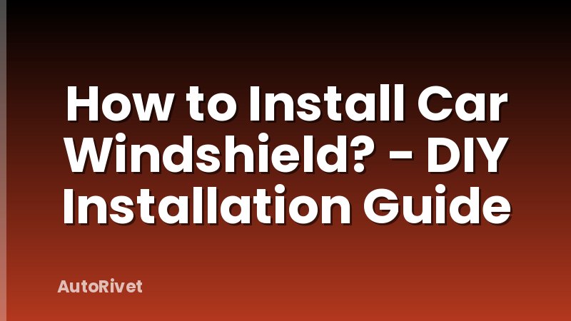 How to Install Car Windshield? - DIY Installation Guide