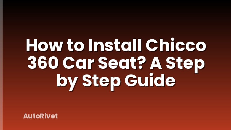 How to Install Chicco 360 Car Seat? A Step by Step Guide