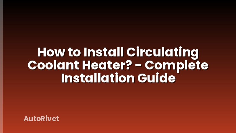 How to Install Circulating Coolant Heater? - Complete Installation Guide