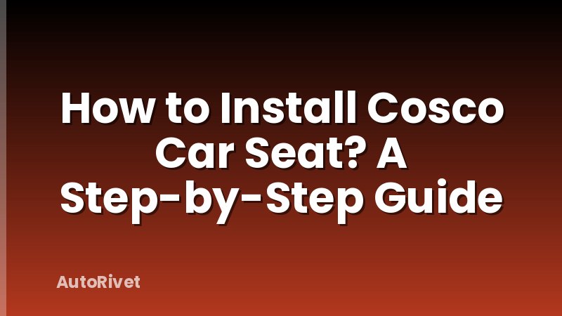 How to Install Cosco Car Seat? A Step-by-Step Guide
