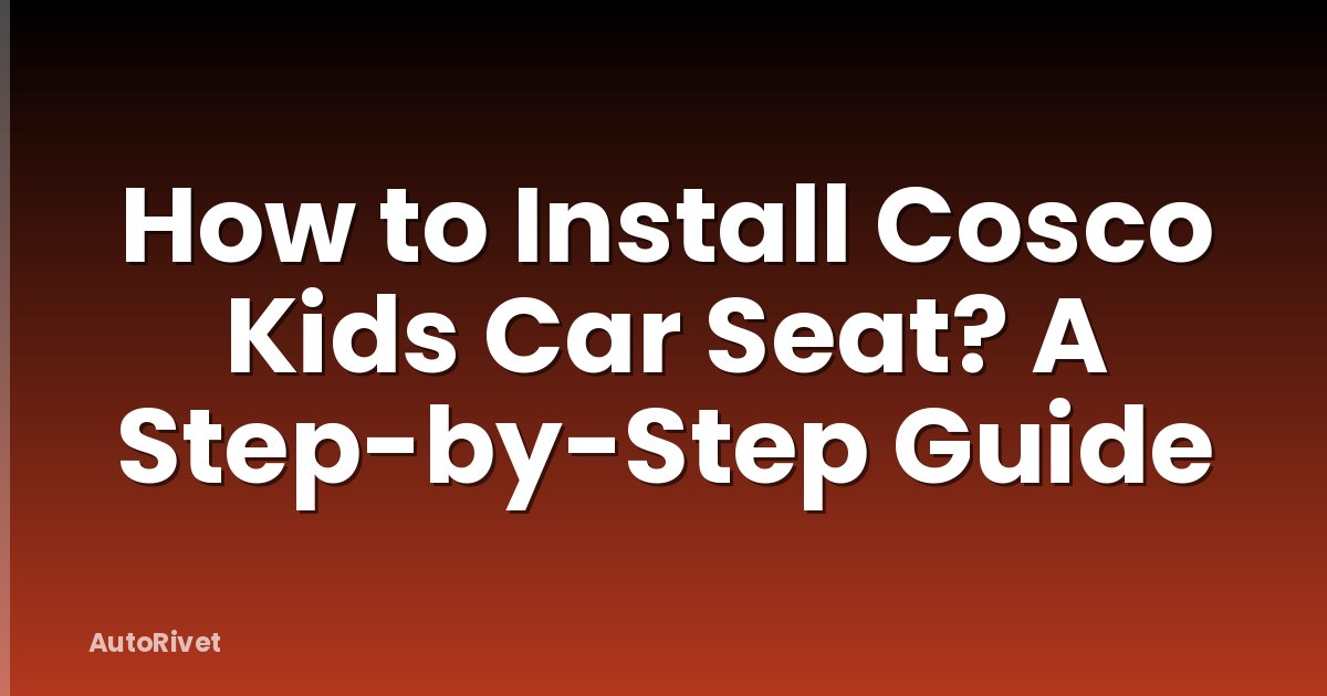How to Install Cosco Kids Car Seat? A Step-by-Step Guide