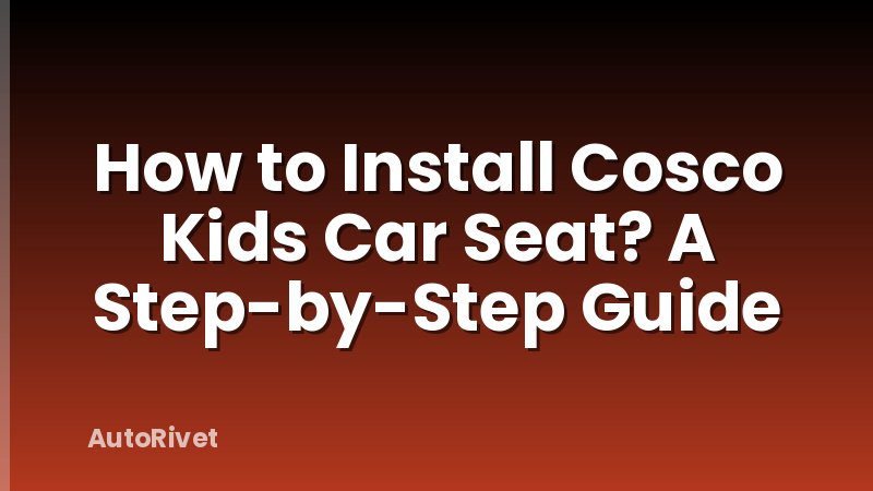 How to Install Cosco Kids Car Seat? A Step-by-Step Guide