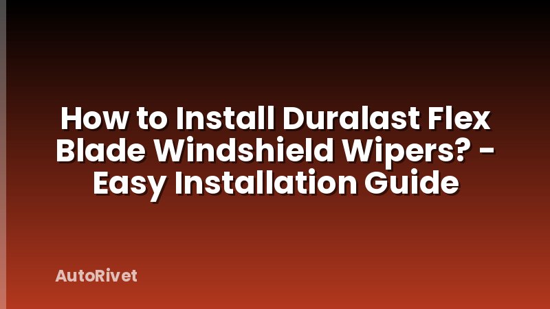 How to Install Duralast Flex Blade Windshield Wipers? - Easy Installation Guide