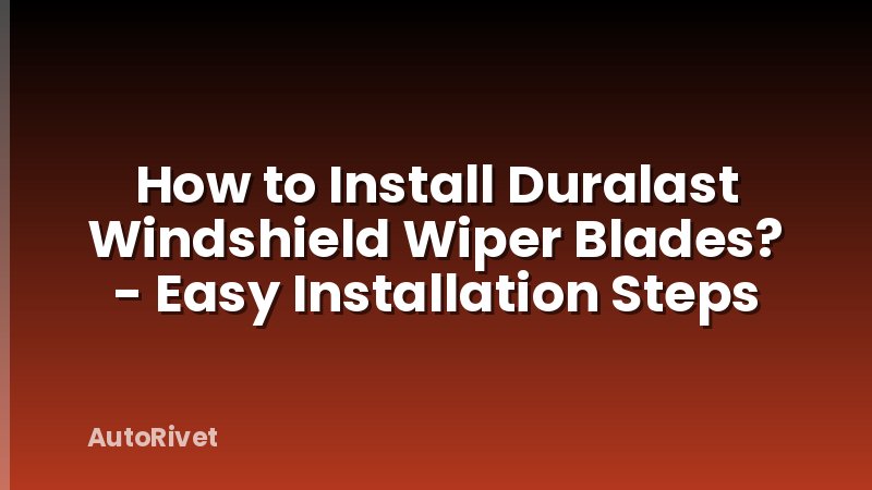 How to Install Duralast Windshield Wiper Blades? - Easy Installation Steps