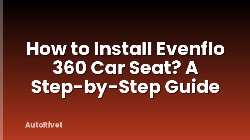 How to Install Evenflo 360 Car Seat? A Step-by-Step Guide