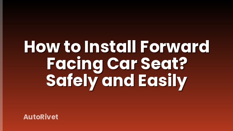 How to Install Forward Facing Car Seat? Safely and Easily