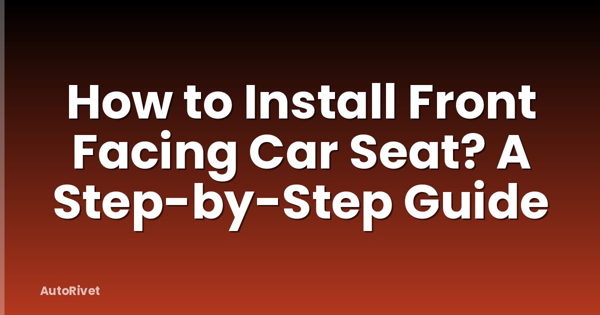 How to Install Front Facing Car Seat? A Step-by-Step Guide