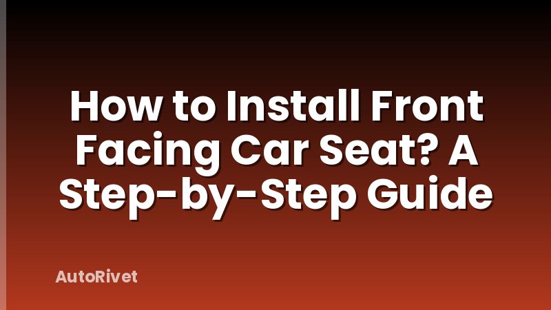 How to Install Front Facing Car Seat? A Step-by-Step Guide