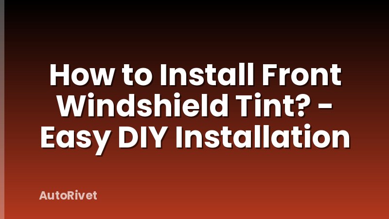 How to Install Front Windshield Tint? - Easy DIY Installation