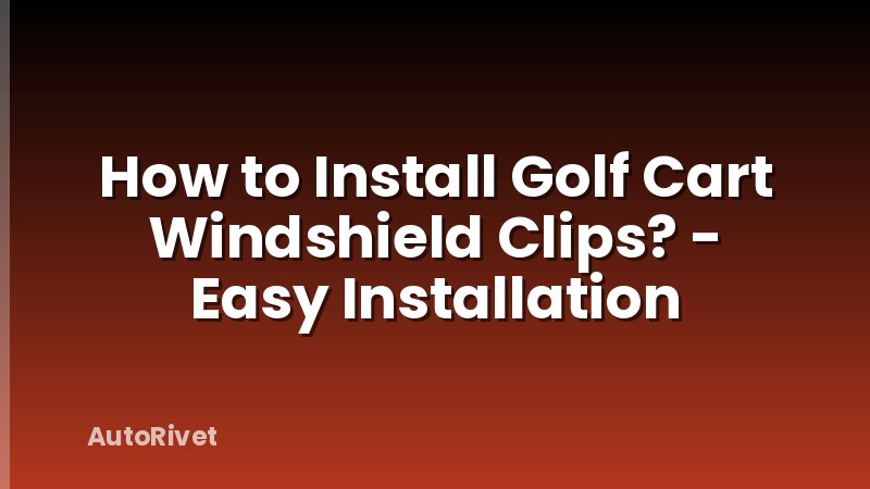 How to Install Golf Cart Windshield Clips? - Easy Installation