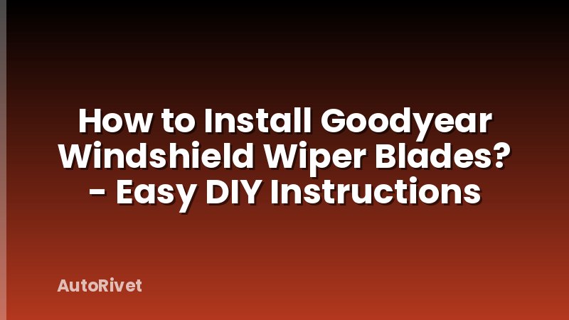 How to Install Goodyear Windshield Wiper Blades? - Easy DIY Instructions