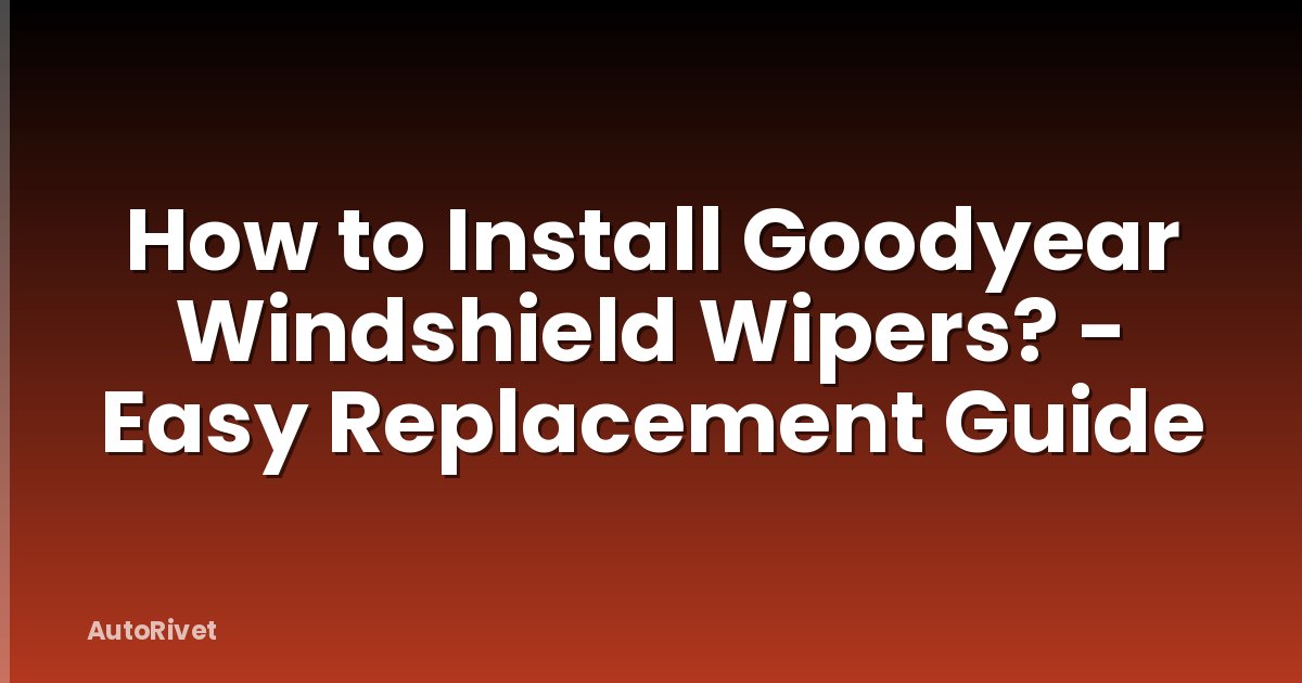 How to Install Goodyear Windshield Wipers? - Easy Replacement Guide