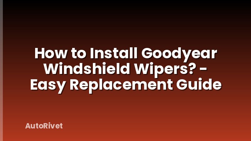 How to Install Goodyear Windshield Wipers? - Easy Replacement Guide