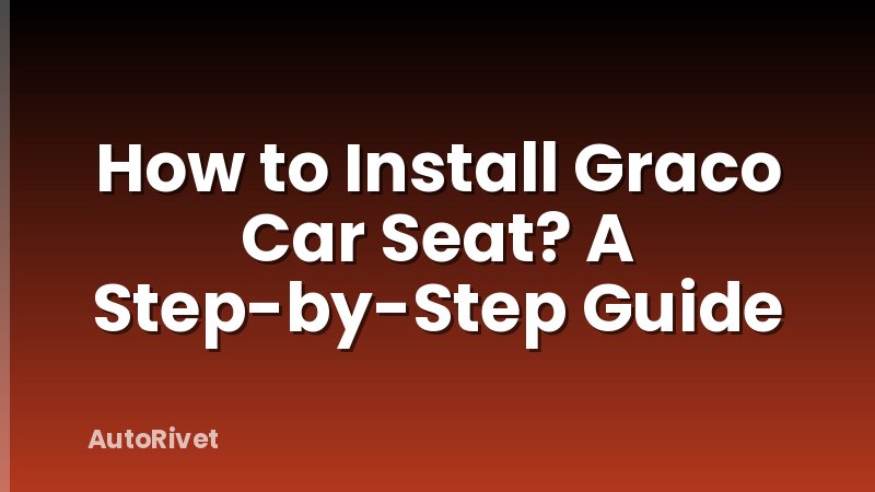 How to Install Graco Car Seat? A Step-by-Step Guide