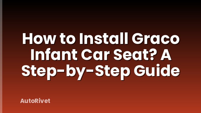 How to Install Graco Infant Car Seat? A Step-by-Step Guide