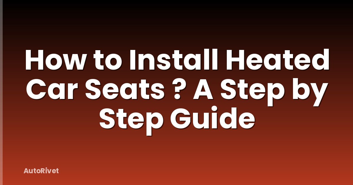 How to Install Heated Car Seats ? A Step by Step Guide